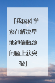 我国科学家在解决星地通信瓶颈问题上获突破