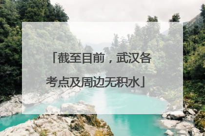 截至目前，武汉各考点及周边无积水