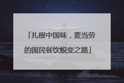 扎根中国味，麦当劳的国民餐饮蜕变之路
