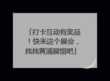 打卡互动有奖品！快来这个展会，找找黄浦展馆吧