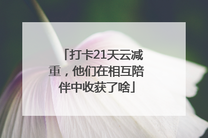 打卡21天云减重，他们在相互陪伴中收获了啥
