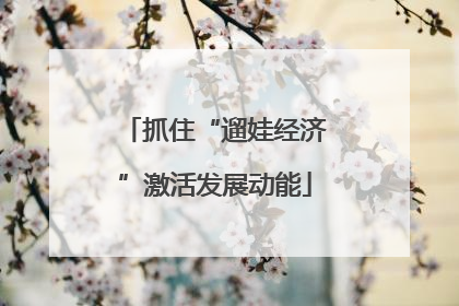 抓住“遛娃经济”激活发展动能