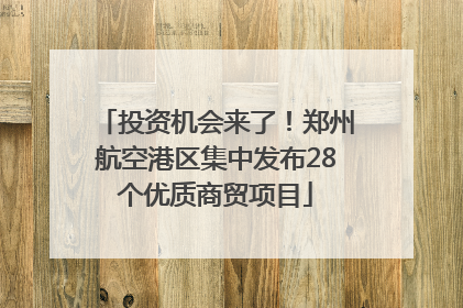 投资机会来了！郑州航空港区集中发布28个优质商贸项目
