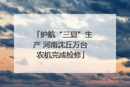 护航“三夏”生产 河南沈丘万台农机完成检修