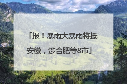 报！暴雨大暴雨将抵安徽，涉合肥等8市