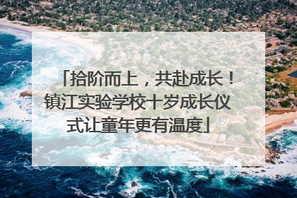 拾阶而上，共赴成长！镇江实验学校十岁成长仪式让童年更有温度