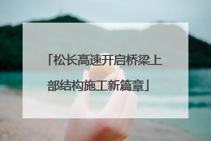 松长高速开启桥梁上部结构施工新篇章