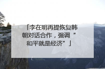 李在明再提恢复韩朝对话合作，强调“和平就是经济”