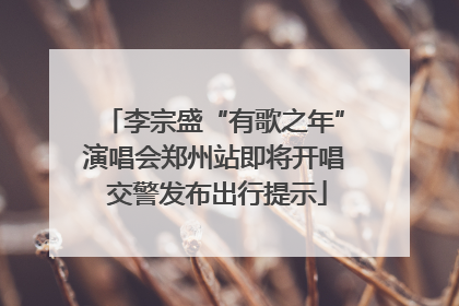 李宗盛“有歌之年”演唱会郑州站即将开唱 交警发布出行提示