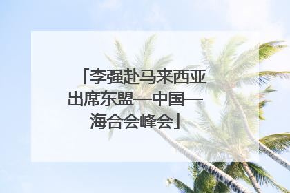 李强赴马来西亚出席东盟—中国—海合会峰会