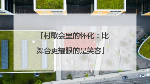 村歌会里的怀化：比舞台更耀眼的是笑容