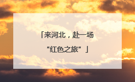 来河北，赴一场“红色之旅”