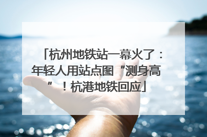 杭州地铁站一幕火了：年轻人用站点图“测身高”！杭港地铁回应
