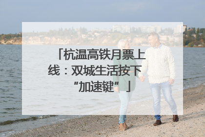 杭温高铁月票上线：双城生活按下“加速键”