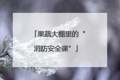 果蔬大棚里的“消防安全课”