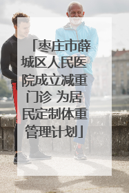 枣庄市薛城区人民医院成立减重门诊 为居民定制体重管理计划