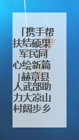 携手帮扶结硕果 军民同心绘新篇∣赫章县人武部助力大凉山村阔步乡村振兴路