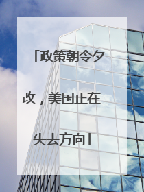 政策朝令夕改，美国正在失去方向