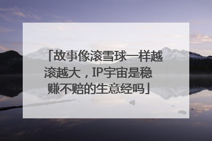 故事像滚雪球一样越滚越大，IP宇宙是稳赚不赔的生意经吗