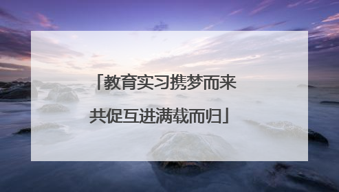 教育实习携梦而来 共促互进满载而归