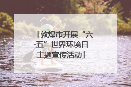 敦煌市开展“六·五”世界环境日主题宣传活动