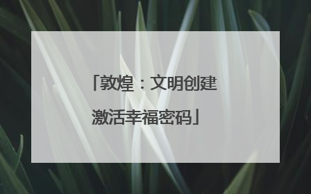 敦煌：文明创建激活幸福密码