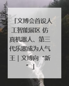 文博会首设人工智能展区 仿真机器人、第三代乐器成为人气王｜文博向“新”