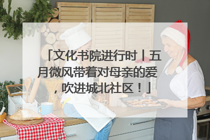 文化书院进行时丨五月微风带着对母亲的爱，吹进城北社区！