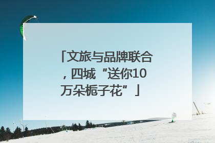 文旅与品牌联合，四城“送你10万朵栀子花”