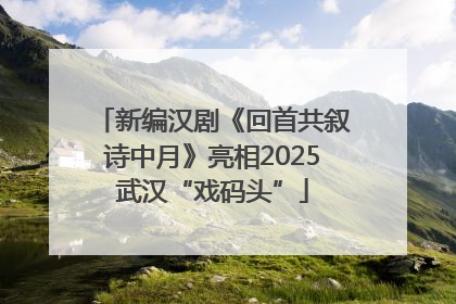 新编汉剧《回首共叙诗中月》亮相2025武汉“戏码头”