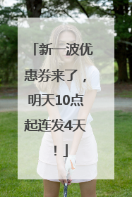 新一波优惠券来了，明天10点起连发4天！