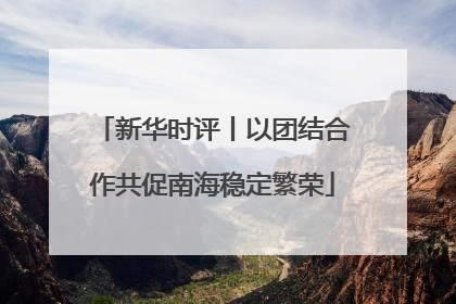 新华时评丨以团结合作共促南海稳定繁荣
