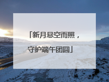 新月悬空而照，守护端午团圆