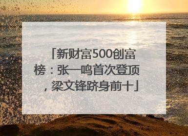 新财富500创富榜：张一鸣首次登顶，梁文锋跻身前十