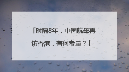 时隔8年，中国航母再访香港，有何考量？
