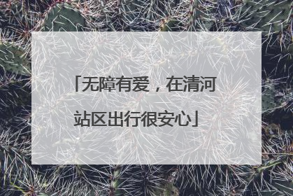 无障有爱，在清河站区出行很安心