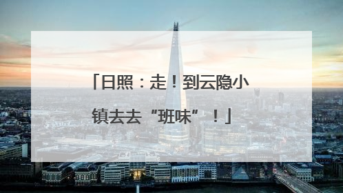 日照：走！到云隐小镇去去“班味”！