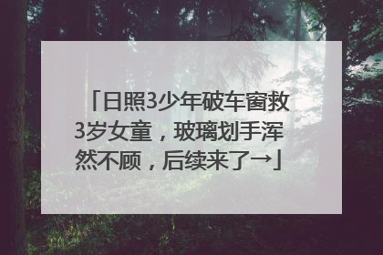日照3少年破车窗救3岁女童，玻璃划手浑然不顾，后续来了→