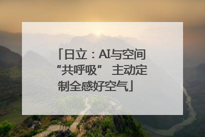 日立：AI与空间“共呼吸” 主动定制全感好空气