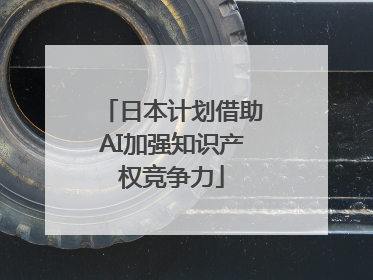 日本计划借助AI加强知识产权竞争力