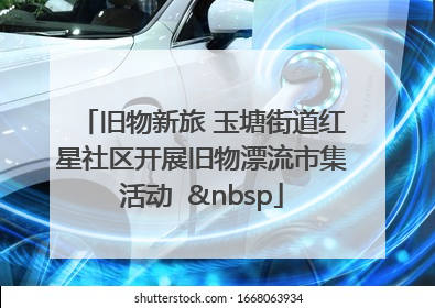 旧物新旅 玉塘街道红星社区开展旧物漂流市集活动   