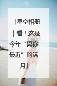 星空相册｜看！这是今年“离你最近”的满月