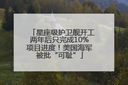 星座级护卫舰开工两年后只完成10%项目进度！美国海军被批“可耻”