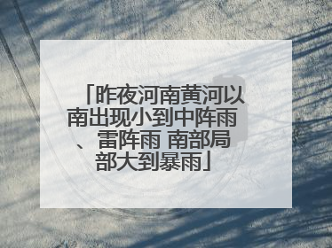 昨夜河南黄河以南出现小到中阵雨、雷阵雨 南部局部大到暴雨