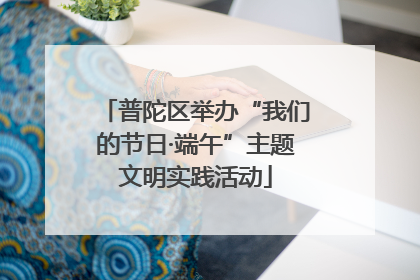 普陀区举办“我们的节日·端午”主题文明实践活动
