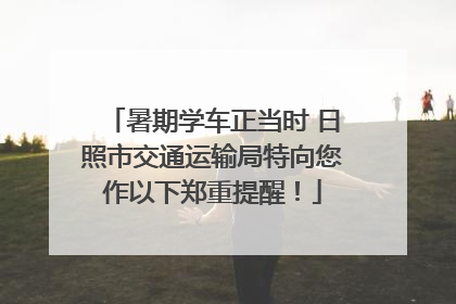 暑期学车正当时 日照市交通运输局特向您作以下郑重提醒！