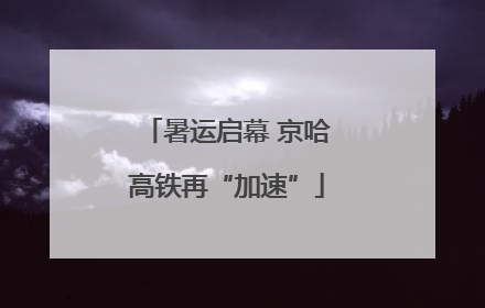 暑运启幕 京哈高铁再“加速”