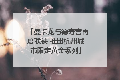 曼卡龙与德寿宫再度联袂 推出杭州城市限定黄金系列