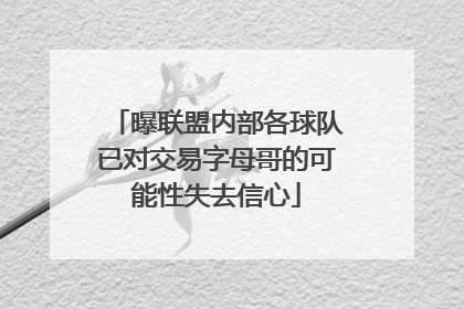 曝联盟内部各球队已对交易字母哥的可能性失去信心