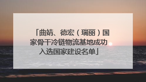 曲靖、德宏（瑞丽）国家骨干冷链物流基地成功入选国家建设名单